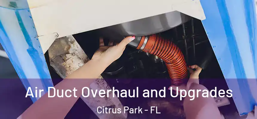 Air Duct Overhaul and Upgrades Citrus Park - FL