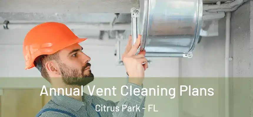 Annual Vent Cleaning Plans Citrus Park - FL