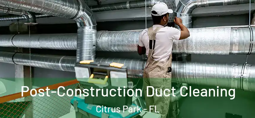 Post-Construction Duct Cleaning Citrus Park - FL
